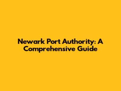 Newark Port Authority: A Comprehensive Guide