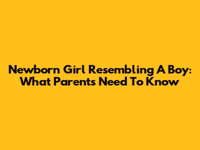 Newborn Girl Resembling A Boy: What Parents Need To Know