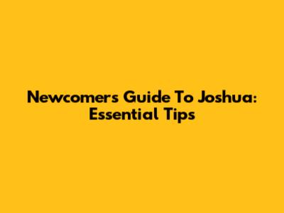 Newcomer's Guide To Joshua: Essential Tips