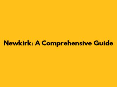 Newkirk: A Comprehensive Guide