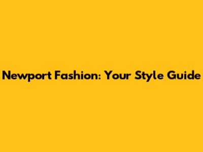 Newport Fashion: Your Style Guide