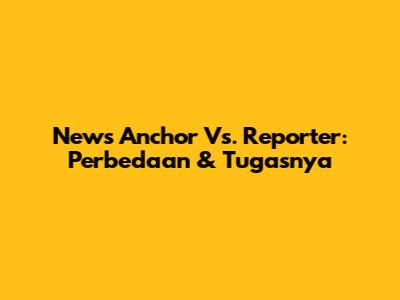News Anchor Vs. Reporter: Perbedaan & Tugasnya