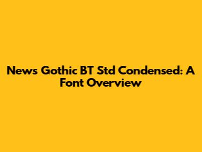News Gothic BT Std Condensed: A Font Overview