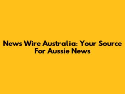 News Wire Australia: Your Source For Aussie News