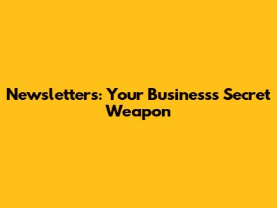 Newsletters: Your Business's Secret Weapon