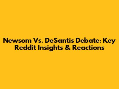 Newsom Vs. DeSantis Debate: Key Reddit Insights & Reactions