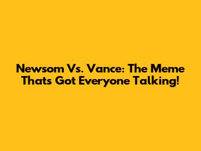 Newsom Vs. Vance: The Meme That's Got Everyone Talking!