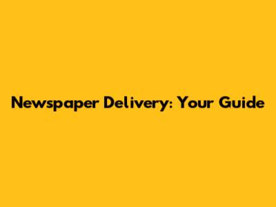 Newspaper Delivery: Your Guide