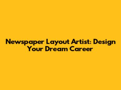 Newspaper Layout Artist: Design Your Dream Career
