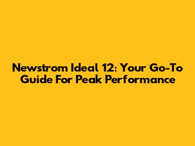 Newstrom Ideal 12: Your Go-To Guide For Peak Performance