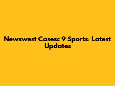 Newswest Casesc 9 Sports: Latest Updates