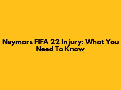 Neymar's FIFA 22 Injury: What You Need To Know