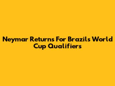 Neymar Returns For Brazil's World Cup Qualifiers
