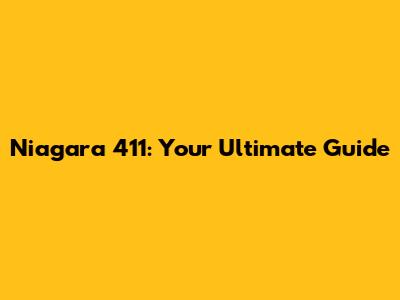 Niagara 411: Your Ultimate Guide