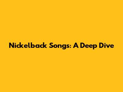 Nickelback Songs: A Deep Dive
