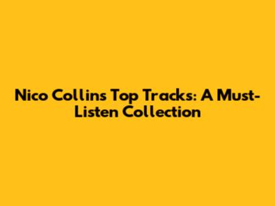 Nico Collins' Top Tracks: A Must-Listen Collection