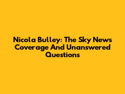 Nicola Bulley: The Sky News Coverage And Unanswered Questions