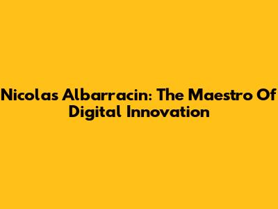 Nicolas Albarracin: The Maestro Of Digital Innovation