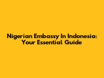 Nigerian Embassy In Indonesia: Your Essential Guide