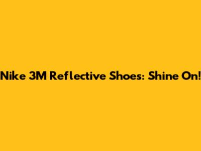 Nike 3M Reflective Shoes: Shine On!