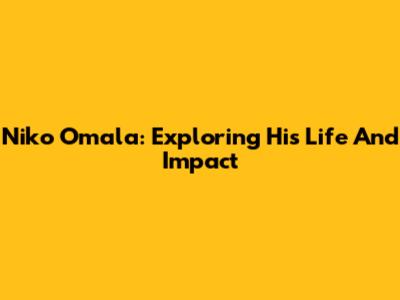 Niko Omala: Exploring His Life And Impact