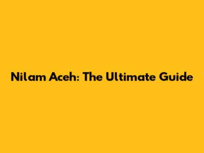 Nilam Aceh: The Ultimate Guide