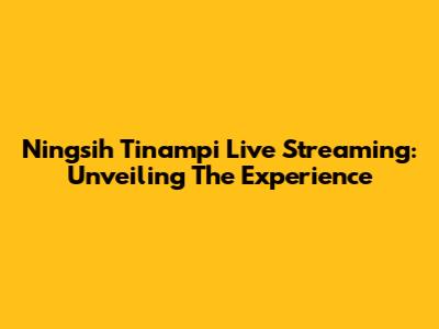 Ningsih Tinampi Live Streaming: Unveiling The Experience
