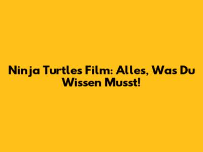 Ninja Turtles Film: Alles, Was Du Wissen Musst!