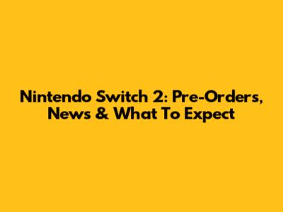 Nintendo Switch 2: Pre-Orders, News & What To Expect