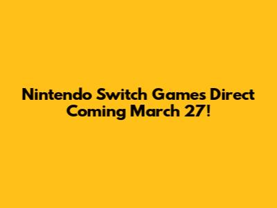 Nintendo Switch Games Direct Coming March 27!