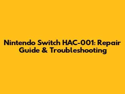 Nintendo Switch HAC-001: Repair Guide & Troubleshooting