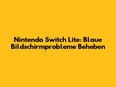 Nintendo Switch Lite: Blaue Bildschirmprobleme Beheben