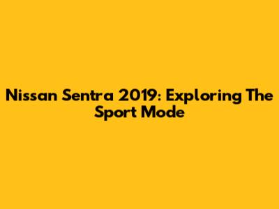 Nissan Sentra 2019: Exploring The Sport Mode