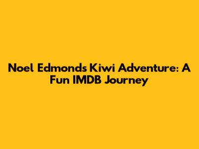Noel Edmonds' Kiwi Adventure: A Fun IMDB Journey