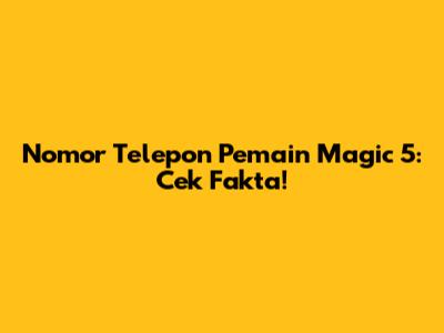 Nomor Telepon Pemain Magic 5: Cek Fakta!