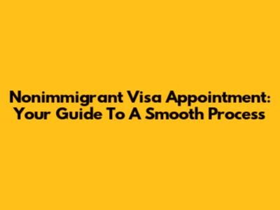 Nonimmigrant Visa Appointment: Your Guide To A Smooth Process