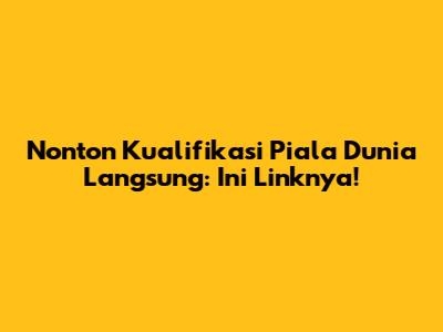 Nonton Kualifikasi Piala Dunia Langsung: Ini Linknya!