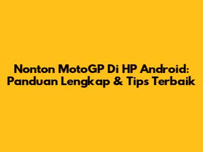 Nonton MotoGP Di HP Android: Panduan Lengkap & Tips Terbaik