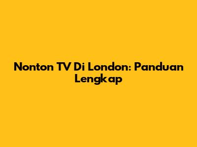 Nonton TV Di London: Panduan Lengkap