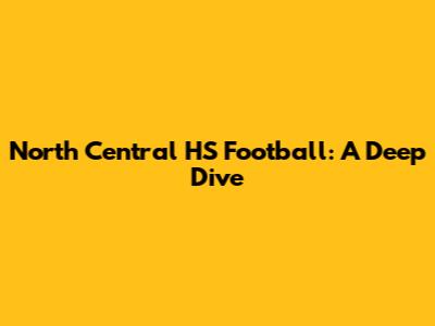 North Central HS Football: A Deep Dive