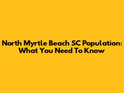 North Myrtle Beach SC Population: What You Need To Know