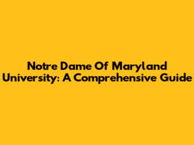 Notre Dame Of Maryland University: A Comprehensive Guide