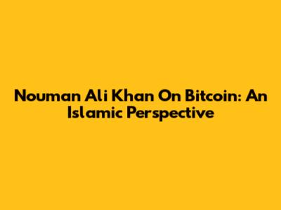 Nouman Ali Khan On Bitcoin: An Islamic Perspective