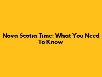 Nova Scotia Time: What You Need To Know