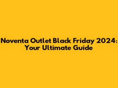 Noventa Outlet Black Friday 2024: Your Ultimate Guide