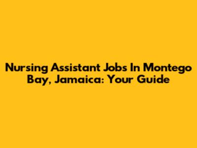 Nursing Assistant Jobs In Montego Bay, Jamaica: Your Guide