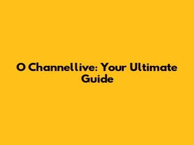 O Channellive: Your Ultimate Guide