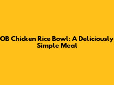 OB Chicken Rice Bowl: A Deliciously Simple Meal