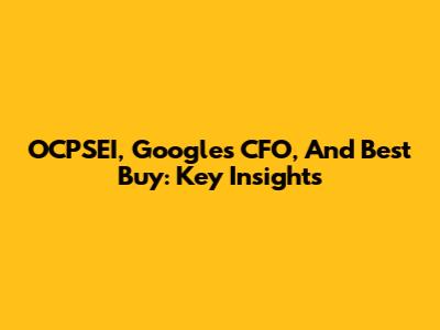 OCPSEI, Google's CFO, And Best Buy: Key Insights