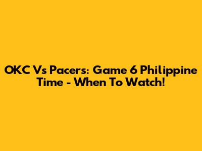 OKC Vs Pacers: Game 6 Philippine Time - When To Watch!